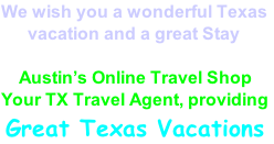 We wish you a wonderful Texas        vacation and a great Stay      Austin’s Online Travel Shop Your TX Travel Agent, providing  Great Texas Vacations